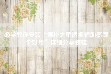 必学教你安装“德扑之星透视辅助器哪个好用”详细分享装挂