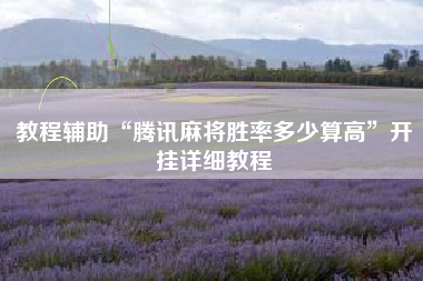 教程辅助“腾讯麻将胜率多少算高	”开挂详细教程