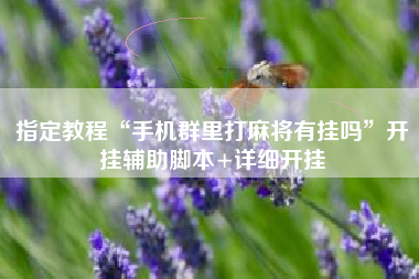 指定教程“手机群里打麻将有挂吗	”开挂辅助脚本+详细开挂