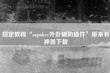 指定教程“aapoker外卦辅助插件”原来有神器下载