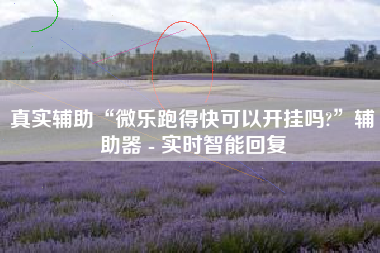 真实辅助“微乐跑得快可以开挂吗?	”辅助器 - 实时智能回复