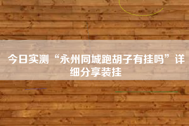 今日实测“永州同城跑胡子有挂吗”详细分享装挂