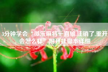 3分钟学会“微乐麻将一直输,注销了,重开会怎么样”附开挂脚本详细