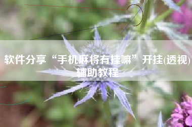 软件分享“手机麻将有挂嘛	”开挂(透视)辅助教程
