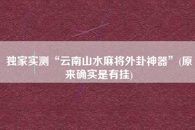 独家实测“云南山水麻将外卦神器	”(原来确实是有挂)