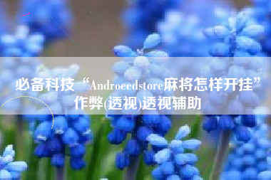 必备科技“Androeedstore麻将怎样开挂”作弊(透视)透视辅助