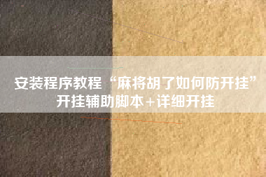 安装程序教程“麻将胡了如何防开挂	”开挂辅助脚本+详细开挂