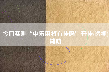 今日实测“中乐麻将有挂吗”开挂(透视)辅助