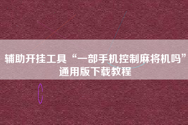 辅助开挂工具“一部手机控制麻将机吗	”通用版下载教程