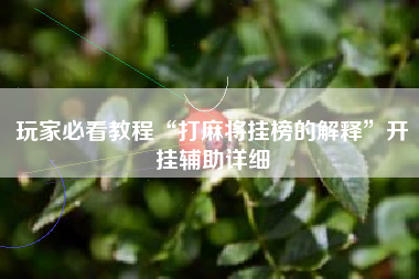 玩家必看教程“打麻将挂榜的解释	”开挂辅助详细