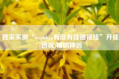 独家实测“wepoker有没有挂透视挂	”开挂(透视)辅助神器