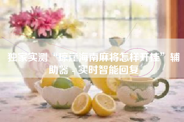 独家实测“琼崖海南麻将怎样开挂”辅助器 - 实时智能回复