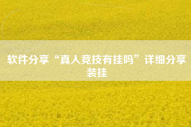 软件分享“真人竞技有挂吗	”详细分享装挂