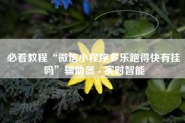 必看教程“微信小程序多乐跑得快有挂吗”辅助器 - 实时智能