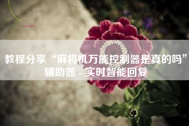 教程分享“麻将机万能控制器是真的吗	”辅助器 - 实时智能回复