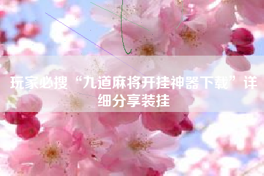 玩家必搜“九道麻将开挂神器下载	”详细分享装挂