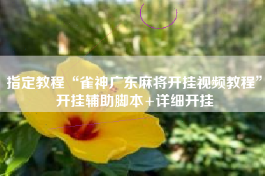 指定教程“雀神广东麻将开挂视频教程	”开挂辅助脚本+详细开挂