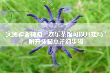 实测神器辅助“欢乐茶馆可以开挂吗”附开挂脚本详细步骤