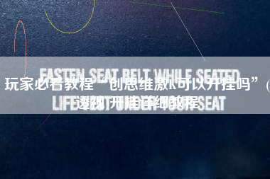 玩家必看教程“创思维激K可以开挂吗”(透视)开挂详细教程