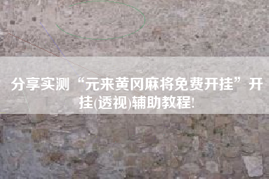 分享实测“元来黄冈麻将免费开挂”开挂(透视)辅助教程!