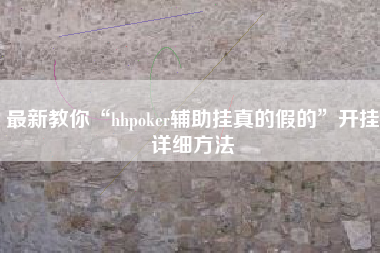 最新教你“hhpoker辅助挂真的假的”开挂详细方法