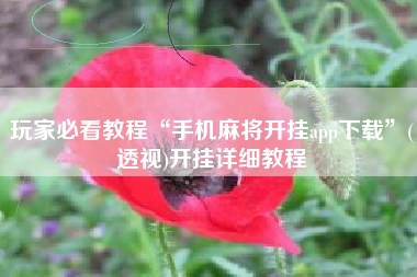 玩家必看教程“手机麻将开挂app下载	”(透视)开挂详细教程