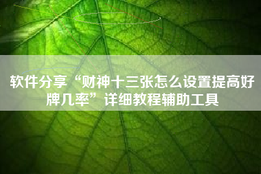 软件分享“财神十三张怎么设置提高好牌几率”详细教程辅助工具