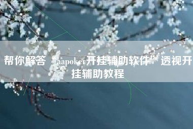 帮你解答“aapoker开挂辅助软件”透视开挂辅助教程