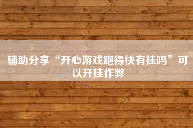 辅助分享“开心游戏跑得快有挂吗”可以开挂作弊