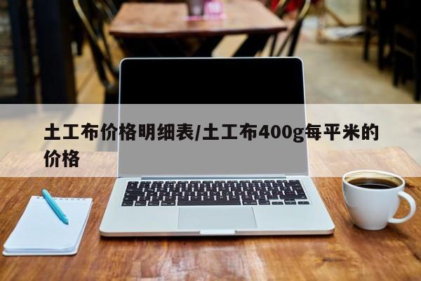土工布价格明细表/土工布400g每平米的价格