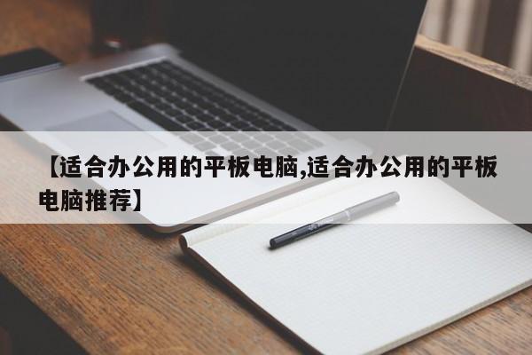 【适合办公用的平板电脑,适合办公用的平板电脑推荐】