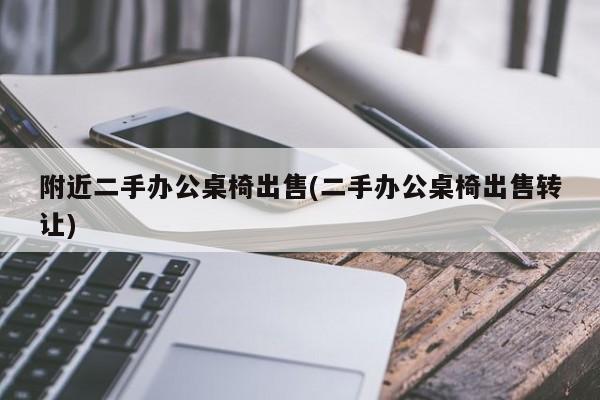 附近二手办公桌椅出售(二手办公桌椅出售转让)