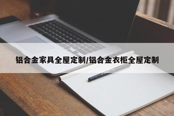 铝合金家具全屋定制/铝合金衣柜全屋定制